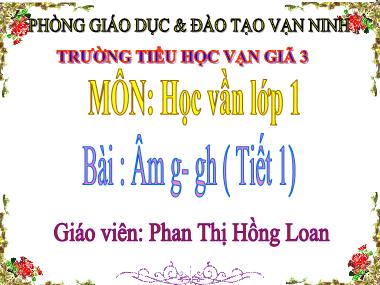 Bài giảng Tiếng việt Lớp 1 - Học vần - Bài 23: g- gh (tiết 1) - Phan Thị Hồng Loan