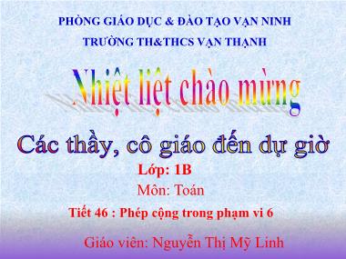 Bài giảng Toán Lớp 1 - Tiết 46 : Phép cộng trong phạm vi 6 - Nguyễn Thị Mỹ Linh