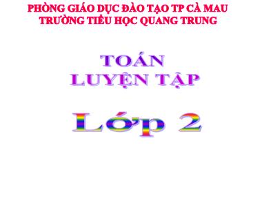 Bài giảng Toán Lớp 2 - Luyện tập - Trường Tiểu học Quang Trung