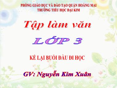 Bài giảng môn Tiếng việt Khối 3 - Tập làm văn: Kể lại buổi đầu đi học - Nguyễn Kim Xuân