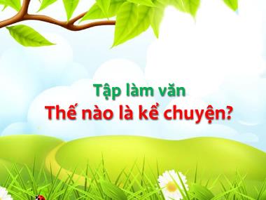 Bài giảng môn Tiếng việt Khối 4 - Tập làm văn: Thế nào là kể chuyện?