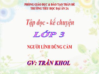 Bài giảng môn Tiếng việt Lớp 3 - Tập đọc: Người lính dũng cảm - Trần Khol