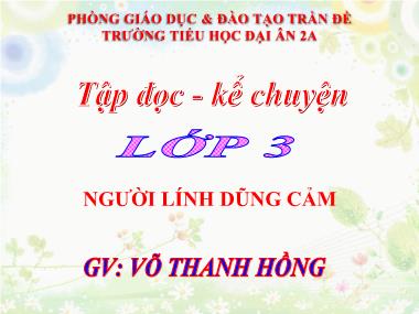 Bài giảng môn Tiếng việt Lớp 3 - Tập đọc: Người lính dũng cảm - Võ Thanh Hồng