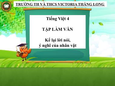 Bài giảng môn Tiếng việt Lớp 4 - Tập làm văn: Kể lại lời nói, ý nghĩ của nhân vật - Trường TH và THCS Visctoria Thăng Long