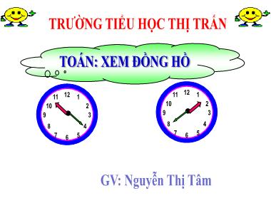 Bài giảng môn Toán Lớp 3 - Xem đồng hồ (Tiếp theo) - Nguyễn Thị Tâm