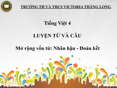 Bài giảng Tiếng việt Khối 4 - Luyện từ và câu: Mở rộng vốn từ: Nhân hậu-Đoàn kết - Trường Th và THCS Victoria Thăng Long
