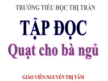 Bài giảng Tiếng việt Lớp 3 - Tập đọc: Quạt cho bà ngủ - Nguyễn Thị Tâm