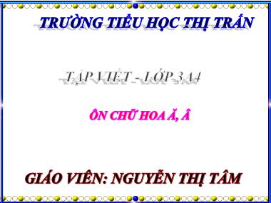 Bài giảng Tiếng việt Lớp 3 - Tập viết: Ôn chữ hoa Ă, Â - Nguyễn Thị Tâm