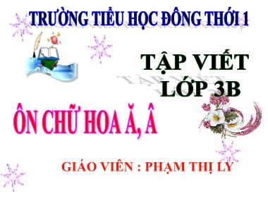 Bài giảng Tiếng việt Lớp 3 - Tập viết: Ôn chữ hoa Ă, Â - Phạm Thị Ly