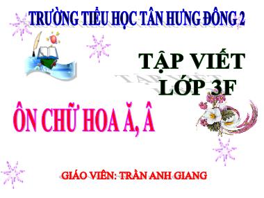 Bài giảng Tiếng việt Lớp 3 - Tập viết: Ôn chữ hoa Ă, Â - Trần Anh Giang