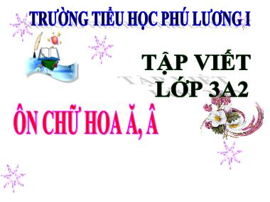 Bài giảng Tiếng việt Lớp 3 - Tập viết: Ôn chữ hoa Ă, Â - Trường Tiểu học Phú Lương I