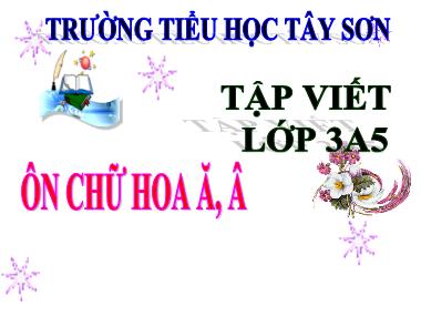 Bài giảng Tiếng việt Lớp 3 - Tập viết: Ôn chữ hoa Ă, Â - Trường Tiểu học Tây Sơn