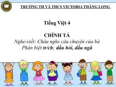 Bài giảng Tiếng việt Lớp 4 - Chính tả: Cháu nghe câu chuyện của bà - Trường TH và THCS Victoria Thăng Long