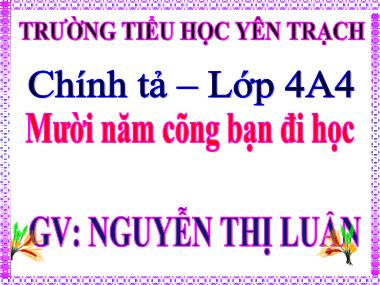 Bài giảng Tiếng việt Lớp 4 - Chính tả: Mười năm cõng bạn đi học - Nguyễn Thị Luận