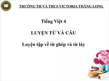 Bài giảng Tiếng việt Lớp 4 - Luyện từ và câu: Luyện tập về từ ghép và từ láy - Trường TH và THCS Victoria Thăng Long