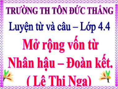 Bài giảng Tiếng việt Lớp 4 - Luyện từ và câu: Mở rộng vốn từ: Nhân hậu-Đoàn kết - Lê Thị Nga