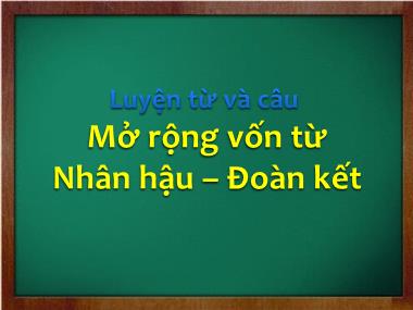 Bài giảng Tiếng việt Lớp 4 - Luyện từ và câu: Mở rộng vốn từ: Nhân hậu-Đoàn kết