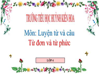 Bài giảng Tiếng việt Lớp 4 - Luyện từ và câu: Từ đơn và từ phức - Trường Tiểu học Huỳnh Kiến Hoa