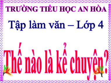 Bài giảng Tiếng việt Lớp 4 - Tập làm văn: Thế nào là kể chuyện? - Trường Tiểu học An Hòa