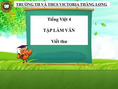 Bài giảng Tiếng việt Lớp 4 - Tập làm văn: Viết thư - Trường TH và THCS Victoria Thăng Long