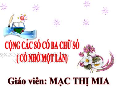 Bài giảng Toán Lớp 3 - Cộng các số có ba chữ số (có nhớ một lần) - Mạc Thị Mia