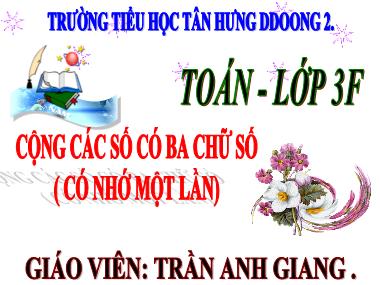 Bài giảng Toán Lớp 3 - Cộng các số có ba chữ số (có nhớ một lần) - Trần Anh Giang