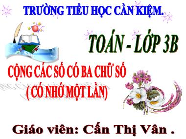 Bài giảng Toán Lớp 3 - Cộng các số có ba chữ số (có nhớ một lần) - Cấn Thị Vân