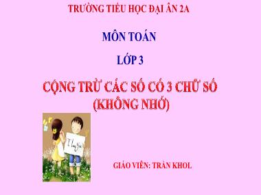 Bài giảng Toán Lớp 3 - Cộng, trừ các số có ba chữ số (không nhớ) - Trần Khol