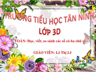 Bài giảng Toán Lớp 3 - Đọc, viết, so sánh các số có ba chữ số - Lê Thị Lê