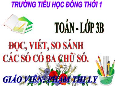 Bài giảng Toán Lớp 3 - Đọc, viết, so sánh các số có ba chữ số - Phạm Thị Ly