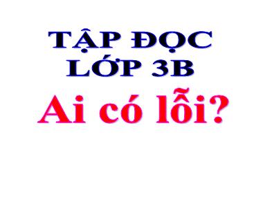 Bài giảng Tiếng việt Khối 3 - Tập đọc: Ai có lỗi?