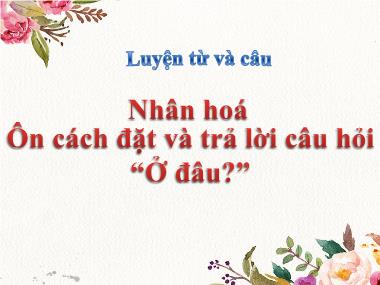 Bài giảng Tiếng việt Lớp 3 - Luyện từ và câu: Nhân hoá, Ôn cách đặt và trả lời câu hỏi “Ở đâu?”