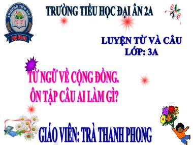 Bài giảng Tiếng việt Lớp 3 - Luyện từ và câu: Từ ngữ về cộng đồng, Ôn tập câu Ai làm gì? - Trà Thanh Phong