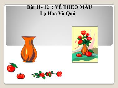 Bài giảng Mĩ thuật Lớp 7 - Bài 11,12 Vẽ theo mẫu: Lọ hoa và quả