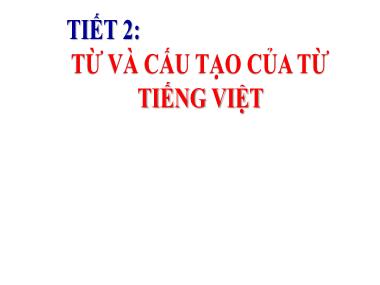 Bài giảng môn Ngữ văn Lớp 6 - Tiết 2: Từ và cấu tạo từ Tiếng Việt