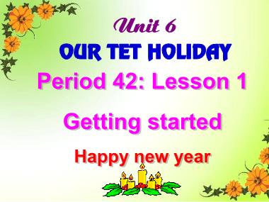 Bài giảng môn Tiếng anh Lớp 6 - Unit 6: Our Tet holiday - Lesson 1: Getting started