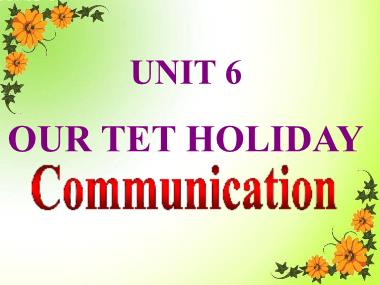 Bài giảng môn Tiếng anh Lớp 6 - Unit 6: Our Tet holiday - Lesson 4: Communication
