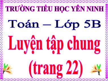 Bài giảng môn Toán Lớp 5 - Luyện tập chung (Trang 22) - Trường Tiểu học Yên Ninh