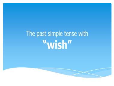 Bài giảng Tiếng anh Khối 9 - The past simple tense with “wish”