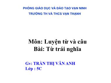 Bài giảng Tiếng việt Lớp 5 - Luyện từ và câu: Từ trái nghĩa - Trần Thị Vân Anh