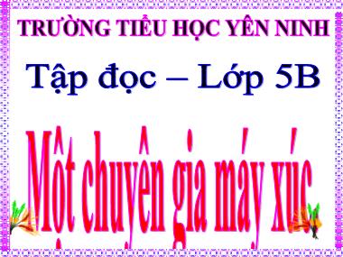 Bài giảng Tiếng việt Lớp 5 - Tập đọc: Một chuyên gia máy xúc - Trường tiểu học Yên Ninh