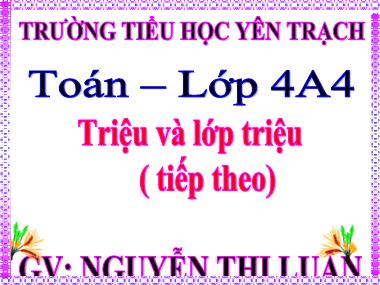 Bài giảng Toán Lớp 4 - Triệu và lớp triệu (Tiếp theo) - Nguyễn Thị Luận