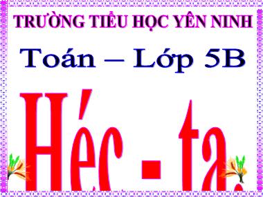 Bài giảng Toán Lớp 5 - Bài: Héc-ta - Trường Tiểu học Yên Ninh