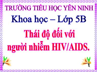 Bài giảng Khoa học Lớp 5 - Bài 17: Thái độ đối với người nhiễm HIV/AIDS - Trường Tiểu học Yên Ninh