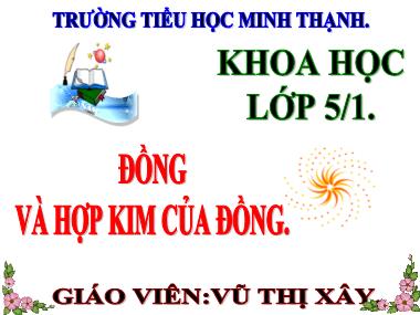 Bài giảng Khoa học Lớp 5 - Bài 24: Đồng và hợp kim của đồng - Vũ Thị Xây