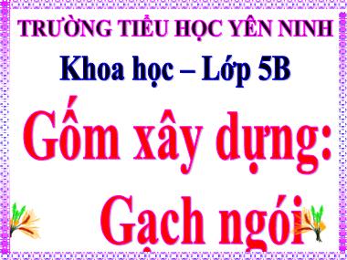 Bài giảng Khoa học Lớp 5 - Bài 27: Gốm xây dựng Gạch, ngói - Trường Tiểu học Yên Ninh