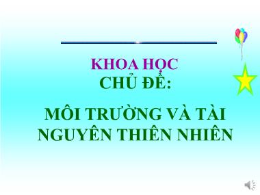 Bài giảng Khoa học Lớp 5 - Bài 62: Môi trường và tài nguyên thiên nhiên