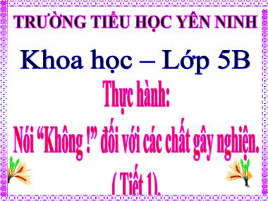 Bài giảng Khoa học Lớp 5 - Bài 9,10: Thực hành Nói “Không !” đối với các chất gây nghiện (Tiết 1) - Trường Tiểu học Yên Ninh