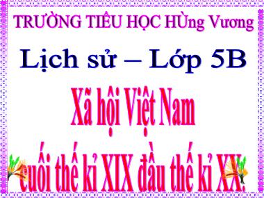 Bài giảng Lịch sử Lớp 5 - Bài 4: Xã hội Việt Nam cuối thế kỉ XIX Đầu thế kỉ XX - Trường Tiểu học Hùng Vương