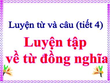 Bài giảng môn học Tiếng việt Lớp 5 - Luyện từ và câu: Luyện tập về từ đồng nghĩa (Bản đẹp)